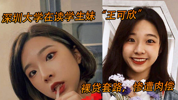 深圳大学在读学生妹“王可欣”裸贷套路，惨遭肉偿，视频曝光流出